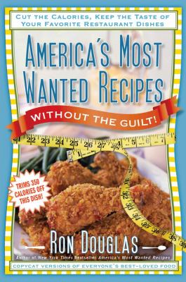 America's most wanted recipes without the guilt : cut the calories, keep the taste of your favorite restaurant dishes /
