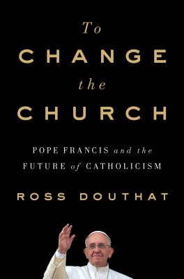 To change the church : Pope Francis and the future of Catholicism /