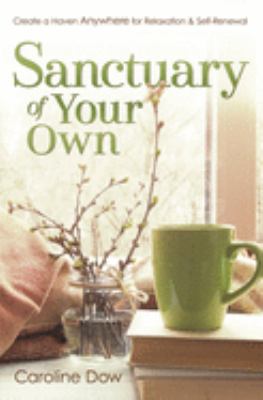 Sanctuary of your own : create a haven anywhere for relaxation & self-renewal /