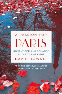 A passion for Paris : romanticism and romance in the City of Light /