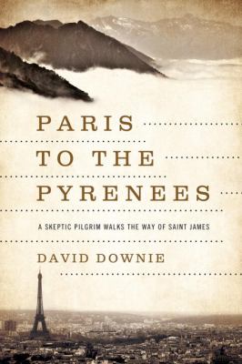 Paris to the Pyrenees : a skeptic pilgrim walks the way of Saint James /