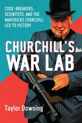 Churchill's war lab : code-breakers, scientists, and the mavericks Churchill led to victory /