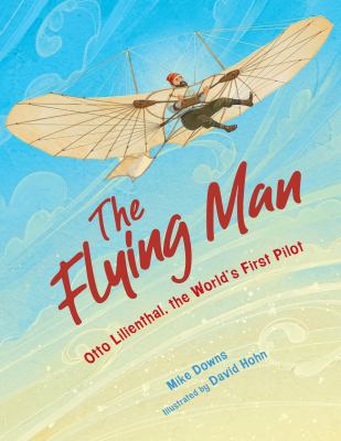 The flying man : Otto Lilienthal, the world's first pilot /