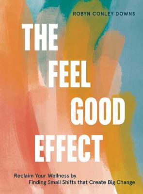 The feel good effect : reclaim your wellness by finding small shifts that create big change /