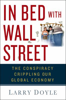 In bed with Wall Street : the conspiracy crippling our global economy /