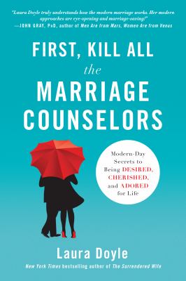 First, kill all the marriage counselors : modern-day secrets to being desired, cherished, and adored for life /