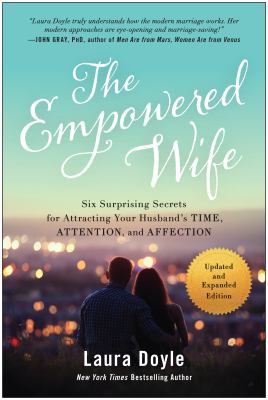 The empowered wife, updated and expanded edition [ebook] : Six surprising secrets for attracting your husband's time, attention, and affection.