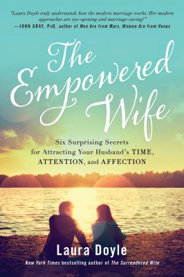 The empowered wife : six surprising secrets for attracting your husband's time, attention, and affection /