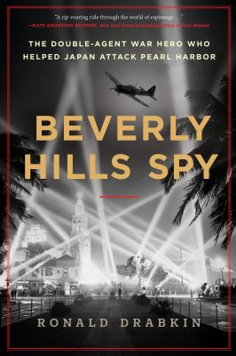 Beverly Hills spy : the double-agent war hero who helped Japan attack Pearl Harbor /