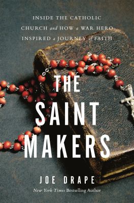 The saint makers : inside the Catholic Church and how a war hero inspired a journey of faith /