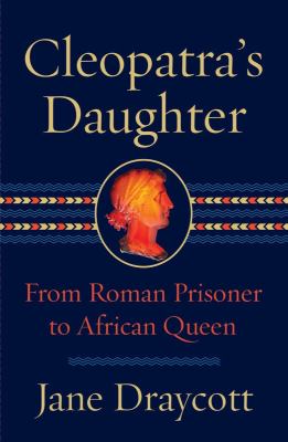 Cleopatra's daughter : from Roman prisoner to African queen /