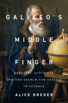 Galileo's middle finger : heretics, activists, and the search for justice in science /
