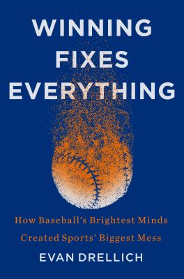 Winning fixes everything : how baseball's brightest minds created sports' biggest mess /