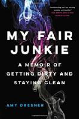 My fair junkie : a memoir of getting dirty and staying clean /