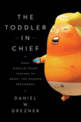 The toddler in chief : what Donald Trump teaches us about the modern presidency /