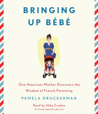 Bringing up bébé [compact disc, unabridged] : one American mother discovers the wisdom of French parenting /