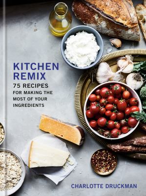 Kitchen remix : 75 recipes for making the most of your ingredients /
