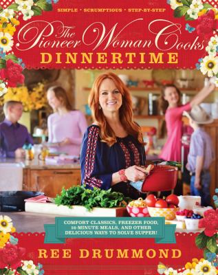 The pioneer woman cooks : dinnertime : comfort classics, freezer food, 16-minute meals, and other delicious ways to solve supper /