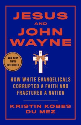 Jesus and John Wayne : how white evangelicals corrupted a faith and fractured a nation /