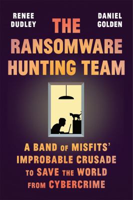 The ransomware hunting team : a band of misfits' improbable crusade to save the world from cybercrime /