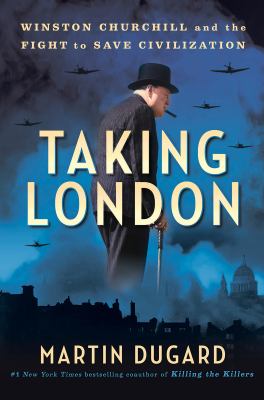 Taking London : Winston Churchill and the fight to save civilization / Martin Dugard.