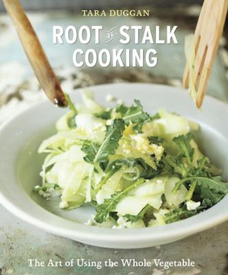 Root-to-stalk cooking : the art of using the whole vegetable /