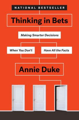 Thinking in bets : making smarter decisions when you don't have all the facts /