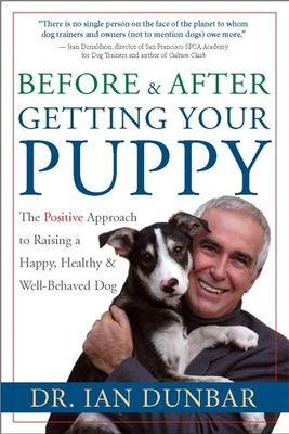 Before & after getting your puppy : the positive approach to raising a happy, healthy, & well-behaved dog /