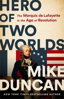 Hero of two worlds : the Marquis de Lafayette in the Age of Revolution /