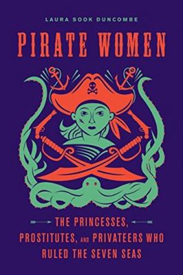 Pirate women : the princesses, prostitutes, and privateers who ruled the Seven Seas /
