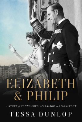 Elizabeth & Philip : a story of young love, marriage, and monarchy /