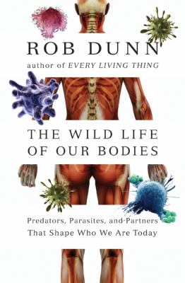 The wild life of our bodies : predators, parasites, and partners that shape who we are today /