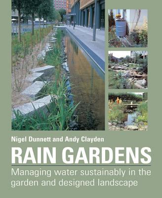 Rain gardens : managing water sustainably in the garden and designed landscape /