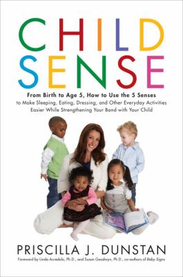 Child sense : from birth to age 5, how to use the 5 senses to make sleeping, eating, dressing, and other everyday activities easier while strengthening your bond with your child /