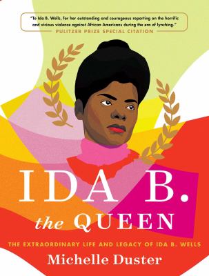 Ida B. the queen : the extraordinary life and legacy of Ida B. Wells /