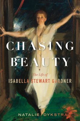 Chasing beauty : the life of Isabella Stewart Gardner /