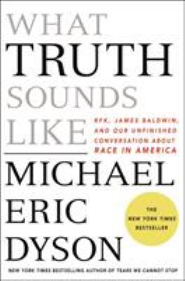 What truth sounds like : Robert F. Kennedy, James Baldwin, and our unfinished conversation about race in America /