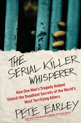 The serial killer whisperer : how one man's tragedy helped unlock the deadliest secrets of the world's most terrifying killer /