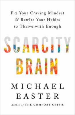 Scarcity brain : fix your craving mindset and rewire your habits to thrive with enough /