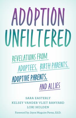 Adoption unfiltered : revelations from adoptees, birth parents, adoptive parents, and allies /