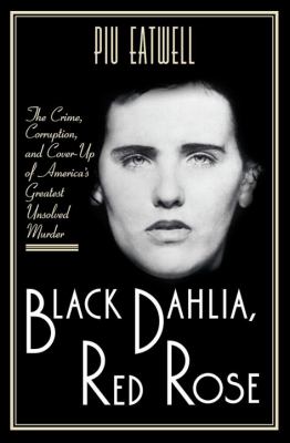 Black Dahlia, Red Rose : the crime, corruption, and cover-up of America's greatest unsolved murder /
