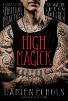 High magick : a guide to the spiritual practices that saved my life on death row /