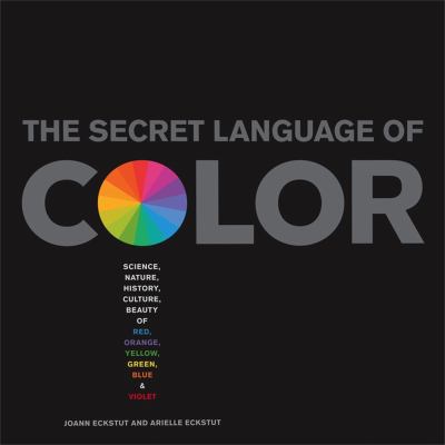The secret language of color : science, nature, history, culture, beauty of red, orange, yellow, green, blue & violet /