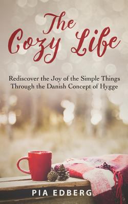 The cozy life : rediscover the joy of the simple things through the Danish concept of hygge /