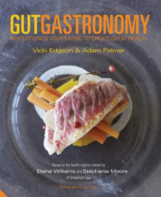 Gut gastronomy : revolutionise your eating to create great health /