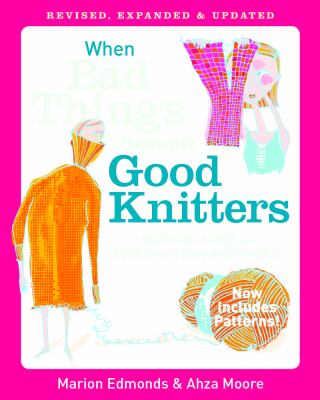When bad things happen to good knitters : revised, expanded, and updated survival guide for every knitting emergency /