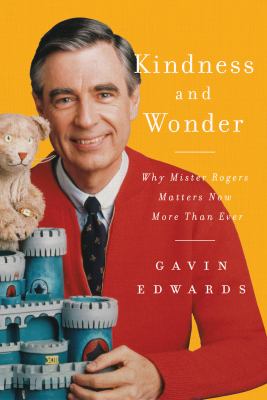 Kindness and wonder : why Mister Rogers matters now more than ever /
