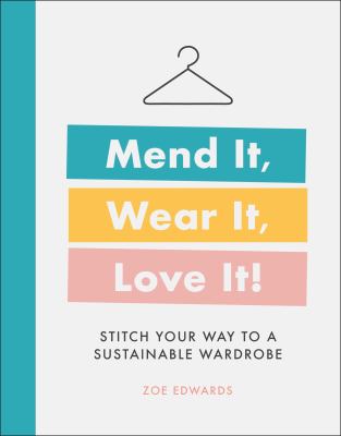 Mend it, wear it, love it! : stitch your way to a sustainable wardrobe / Zoe Edwards.