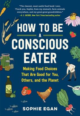 How to be a conscious eater : making food choices that are good for you, others, and the planet /