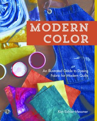 Modern color : an illustrated guide to dyeing fabric for modern quilts /